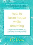 How to Keep House While Drowning: A gentle approach to cleaning and organising