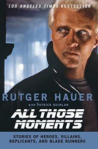 All Those Moments: Stories of Heroes, Villains, Replicants, and Blade Runners – Rutger Hauer's Memoir from Poverty to Hollywood with Verhoeven and Scott