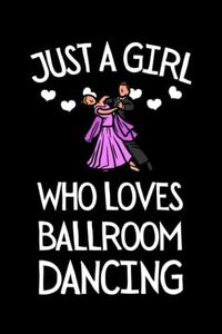 Just A Girl Who Loves Ballroom Dancing: Funny Ballroom Dancing Notebook With Lined Pages, A Great Appreciation Gift Idea For Ballroom Dancers