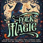 Folk Magic: The Ultimate Guide to Norse Paganism, Brujeria, Curanderismo, Scottish Witchcraft, Jewish Magic, Kabbalah, Druidry, and African American Spirituality (Spriritual Paganism)