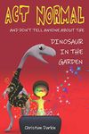 Act Normal - And Don't Tell Anyone About The Dinosaur In The Garden: Read it yourself chapter books (Young Readers Chapter Books)