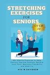 STRETCHING EXERCISES FOR SENIORS OVER 70: 60+ Gentle Exercise to Help Seniors Improve Posture, Relieve Joint Pain, Maintain Flexibility and Mobility