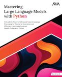 Mastering Large Language Models with Python: Unleash the Power of Advanced Natural Language Processing for Enterprise Innovation and Efficiency Using Large Language Models (LLMs) with Python (English Edition)