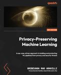 Privacy-Preserving Machine Learning: A use-case-driven approach to building and protecting ML pipelines from privacy and security threats