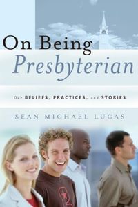 On Being Presbyterian: Our Beliefs, Practices, And Stories