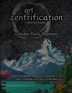 Canadian Rocky Mountains: Therapeutic Coloring Book Promoting Healthy Management of Stress, Anxiety & Depression. Holistic Hacks To Hotwire Mindfulness & Meditative States.