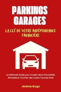 PARKINGS ET GARAGES: La Clé de Votre Indépendance Financière: La Méthode facile pour Investir dans l'Immobilier Rentable et toucher des loyers tous les mois Jérémie