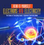 Read-It-Yourself Electrons and Electricity | The Science of Everything Grade 5 | Children's Electricity Books