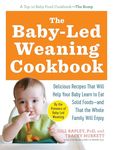 Baby Led Weaning Cookbook: Delicious Recipes That Will Help Your Baby Learn to Eat Solid Foods--And That the Whole Family Will Enjoy