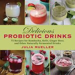 Delicious Probiotic Drinks: 75 Reci