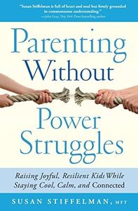 Parenting Without Power Struggles: Raising Joyful, Resilient Kids While Staying Cool, Calm, and Connected