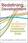 Redefining Development: The Extraordinary Genesis of the Sustainable Development Goals (The Policy and Practice of Governance)