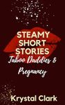 Steamy Short Stories Taboo Daddies & Pregnancy (Steamy Short Stories by Krystal Clark)