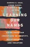 Learning Our Names: Asian American Christians on Identity, Relationships, and Vocation