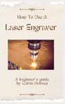 How to Use a Laser Engraver: A straightforward techniques, material, and project guidebook on how to use a laser engraver for beginners