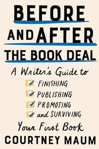 Before and After the Book Deal: A Writer's Guide to Finishing, Publishing, Promoting, and Surviving Your First Book