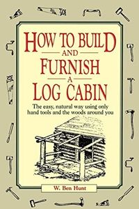 How to Build and Furnish a Log Cabin: The Easy, Natural Way Using Only Hand Tools and the Woods Around You