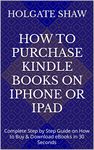 HOW TO PURCHASE KINDLE BOOKS ON iPHONE OR iPAD: Complete Step by Step Guide on How to Buy & Download eBooks in 30 Seconds