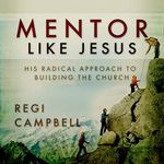 Mentor Like Jesus: His Radical Approach to Building the Church