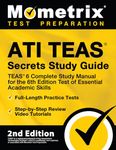 ATI TEAS Secrets Study Guide - TEAS 6 Complete Study Manual, Full-Length Practice Tests, Review Video Tutorials for the 6th Edition Test of Essential Academic Skills: 2nd Edition