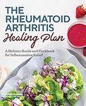 The Rheumatoid Arthritis Healing Plan: A Holistic Guide and Cookbook for Inflammation Relief