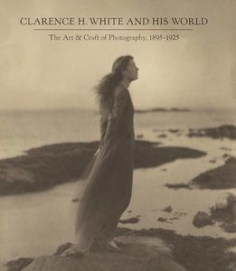 Clarence H. White and His World: The Art and Craft of Photography, 1895-1925