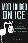 Motherhood on Ice: The Mating Gap and Why Women Freeze Their Eggs: 10 (Anthropologies of American Medicine: Culture, Power, and Practice)