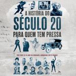 A história do século 20 para quem tem pressa - Tudo sobre os 100 anos que mudaram a humanidade: Para quem Tem Pressa