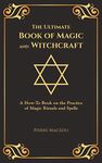 The Ultimate Book of Magic and Witchcraft: A How-To Book on the Practice of Magic Rituals and Spells (Special Cover Edition)