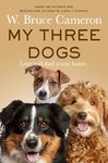 My Three Dogs: A Heartwarming Tale about Friendship, Family and Finding Home, from the Author of A Dog's Purpose