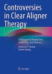 Controversies in Clear Aligner Therapy: Contemporary Perspectives, Limitations, and Solutions