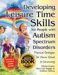 Developing Leisure Time Skills for People with Autism Spectrum Disorders: Practical Strategies for Home, School & the Community, Revised and Expanded Second Edition