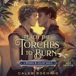 Teach the Torches to Burn: A Romeo & Juliet Remix: Remixed Classics, Book 7