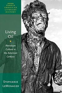 Living Oil: Petroleum Culture in the American Century (Oxford Studies in American Literary History): 05