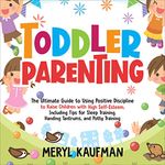 Toddler Parenting: The Ultimate Guide to Using Positive Discipline to Raise Children with High Self-Esteem, Including Tips for Sleep Training, Handing Tantrums, and Potty Training