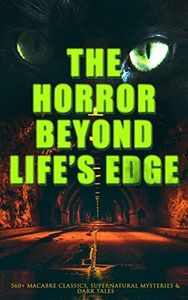 The Horror Beyond Life's Edge: 560+ Macabre Classics, Supernatural Mysteries & Dark Tales: The Mark of the Beast, Shapes in the Fire, A Ghost, The Man-Wolf, ... Picture of Dorian Gray, The Ghost Pirates…