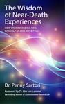 The Wisdom of Near Death Experiences: How Understanding NDE's Can Help Us to Live More Fully: How Understanding NDEs Can Help Us Live More Fully