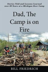 Dad, The Camp is on Fire: Stories Told and Lessons Learned over 80 Years at a Michigan Deer Camp (Deer Camp Adventures)