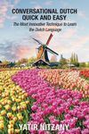 Conversational Dutch Quick and Easy: The Most Innovative Technique to Learn the Dutch Language. Travel to the Netherlands and Amsterdam