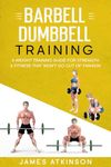 Barbell & Dumbbell Training: A Weight Training Guide For Strength & Fitness That Won’t Go Out Of Fashion (Weight training & resistance workouts)