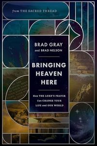Bringing Heaven Here: How The Lord's Prayer Can Change Your Life and Our World