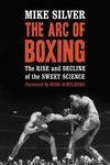 The Arc of Boxing: The Rise and Decline of the Sweet Science