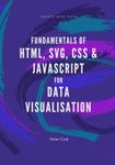 Fundamentals of HTML, SVG, CSS and JavaScript for Data Visualisation: Learn the fundamentals of HTML, SVG, CSS and JavaScript for building data visualisations on the web