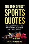 The Book Of Best Sports Quotes: Funny, inspirational and motivation quotes on the sports we love