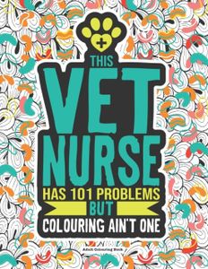 Vet Nurse Adult Colouring Book: A Funny & Snarky Veterinary Nursing Gift For Women, Men And Students.