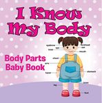 I Know My Body: Body Parts Baby Book: Anatomy Book for Kids (Children's Anatomy & Physiology Books)