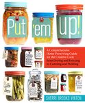 Put 'em Up! A Comprehensive Home Preserving Guide: A Comprehensive Home Preserving Guide for the Creative Cook, from Drying and Freezing to Canning and Pickling