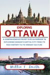 OTTAWA TRAVEL GUIDE 2023-2024: A Comprehensive Pocket Size Guidebook To Exploring Canada's Capital City, From Its Rich History To Its Vibrant Culture (EXPLORING THE WORLD)