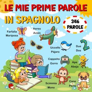 Le Mie Prime Parole in SPAGNOLO: Impara lo spagnolo per bambini - 346 simpatiche immagini con parole italiane e spagnole - Pratica di lettura ... prescolare dai 2 ai 10 anni. Tutto a colori