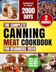 The Complete Canning Meat Cookbook for Beginners: Discover 2000 Days of Mouth-Watering and Budget-friendly Canning Meat Recipes for Beef, Lamb, Poultry, Pork Pantry Staples